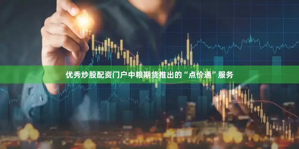 优秀炒股配资门户中粮期货推出的“点价通”服务
