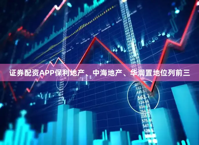 证券配资APP保利地产、中海地产、华润置地位列前三