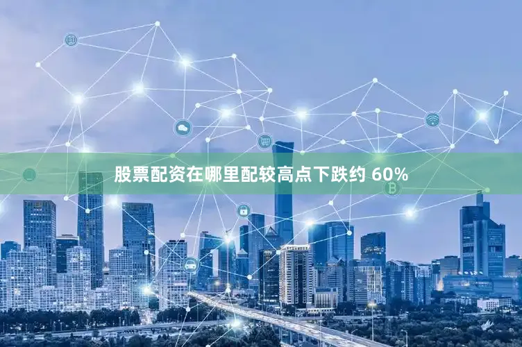 股票配资在哪里配较高点下跌约 60%