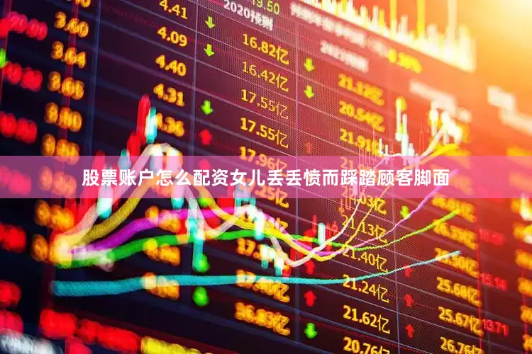 股票账户怎么配资女儿丢丢愤而踩踏顾客脚面