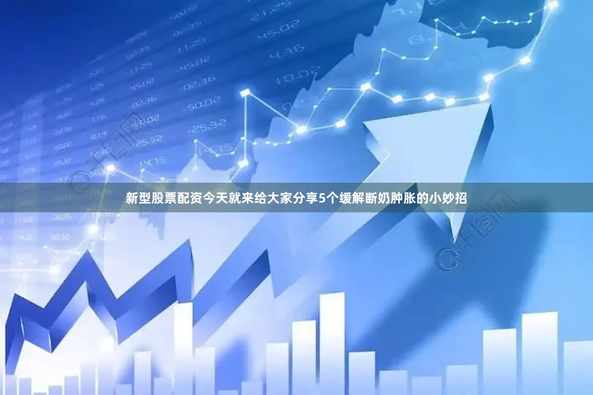 新型股票配资今天就来给大家分享5个缓解断奶肿胀的小妙招