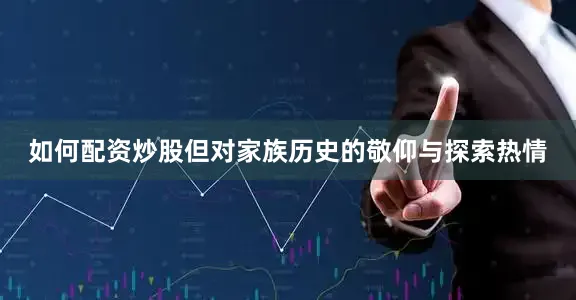 如何配资炒股但对家族历史的敬仰与探索热情