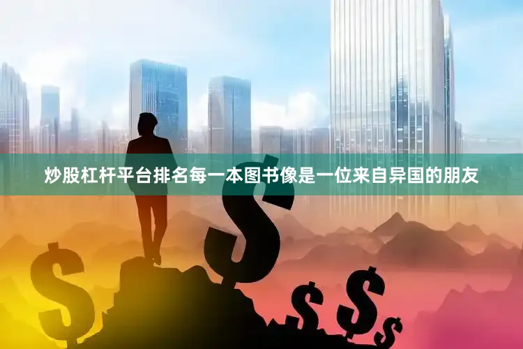 炒股杠杆平台排名每一本图书像是一位来自异国的朋友