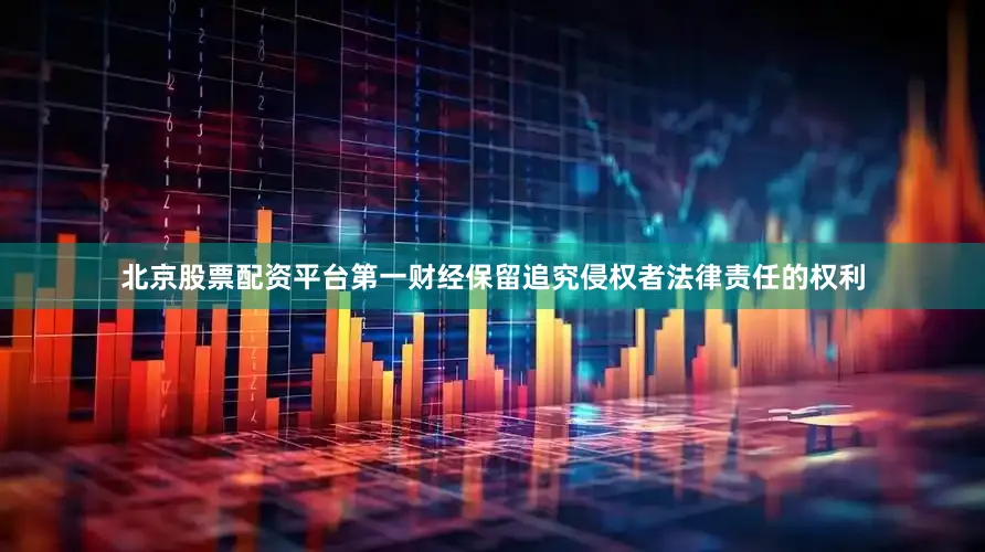 北京股票配资平台第一财经保留追究侵权者法律责任的权利