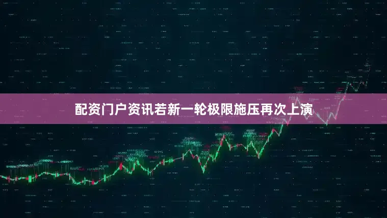 配资门户资讯若新一轮极限施压再次上演