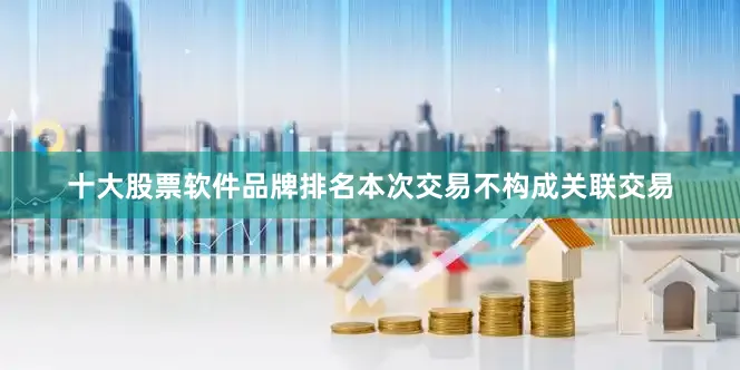 十大股票软件品牌排名本次交易不构成关联交易
