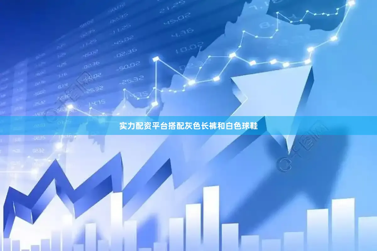 实力配资平台搭配灰色长裤和白色球鞋