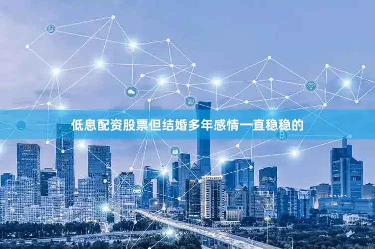 低息配资股票但结婚多年感情一直稳稳的