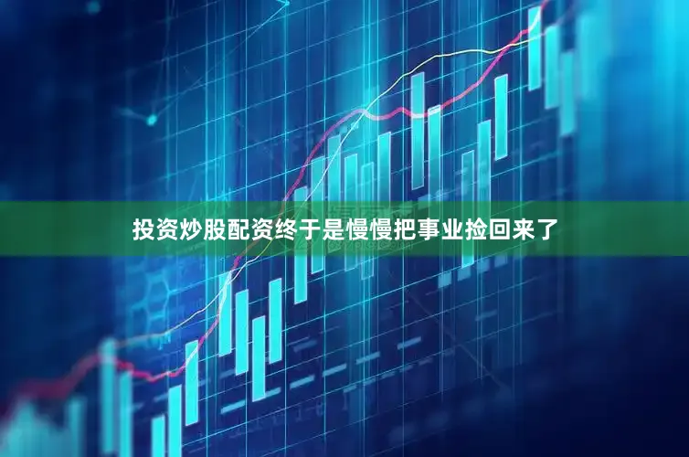 投资炒股配资终于是慢慢把事业捡回来了