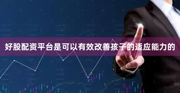 好股配资平台是可以有效改善孩子的适应能力的