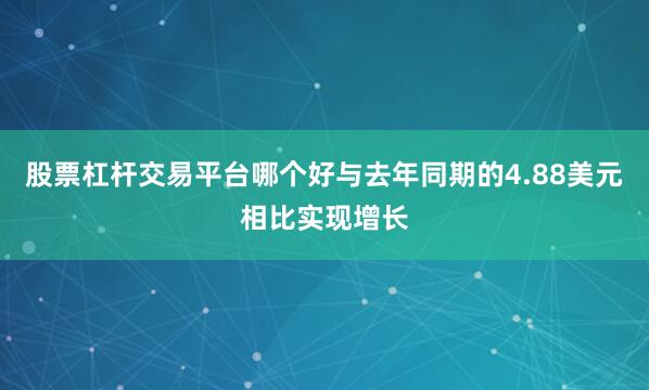 股票杠杆交易平台哪个好与去年同期的4.88美元相比实现增长