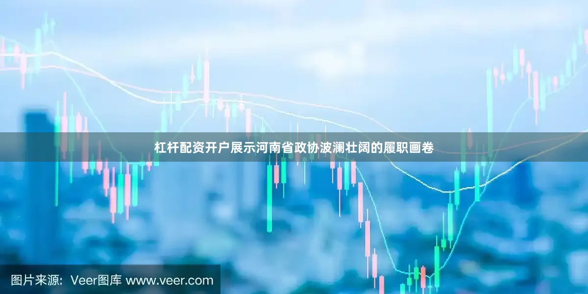 杠杆配资开户展示河南省政协波澜壮阔的履职画卷
