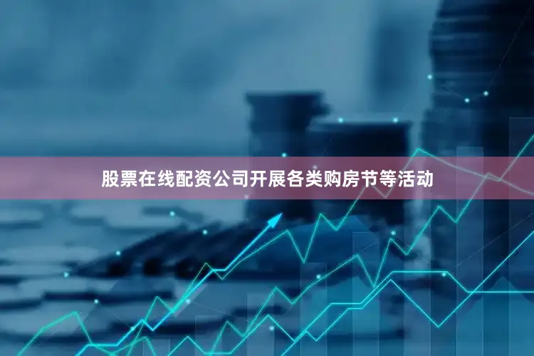 股票在线配资公司开展各类购房节等活动