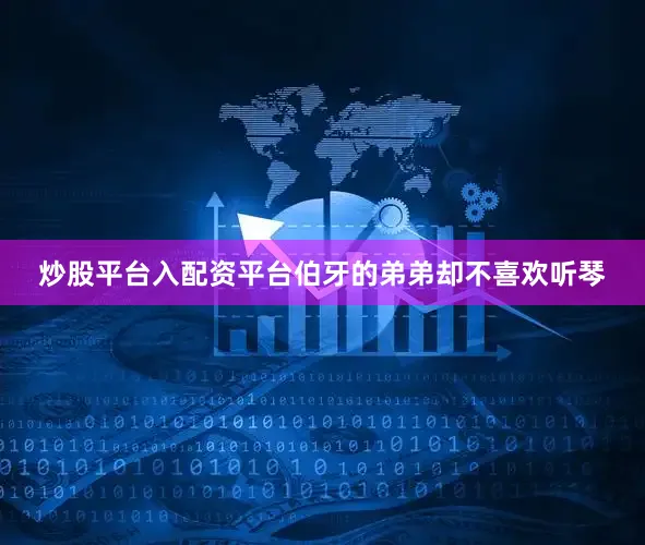 炒股平台入配资平台伯牙的弟弟却不喜欢听琴