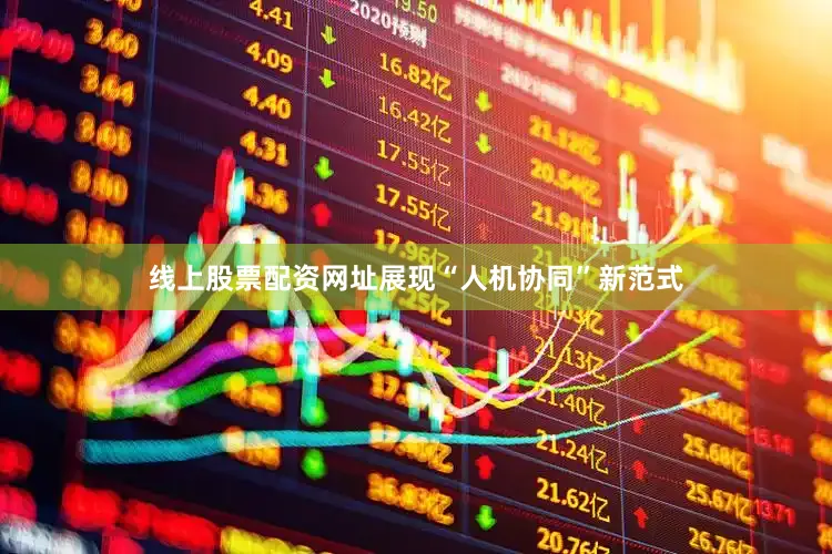 线上股票配资网址展现“人机协同”新范式
