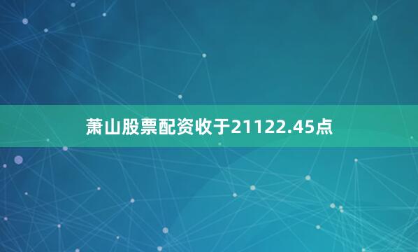萧山股票配资收于21122.45点
