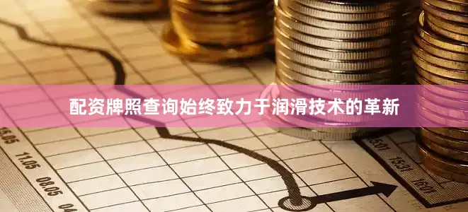 配资牌照查询始终致力于润滑技术的革新