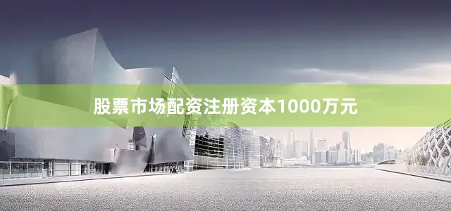 股票市场配资注册资本1000万元
