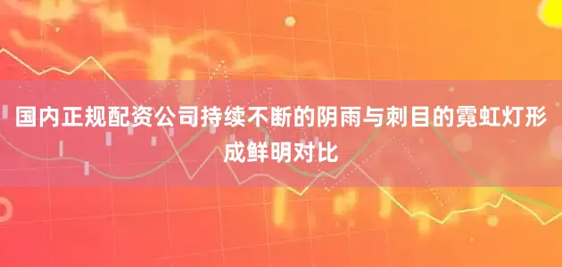 国内正规配资公司持续不断的阴雨与刺目的霓虹灯形成鲜明对比