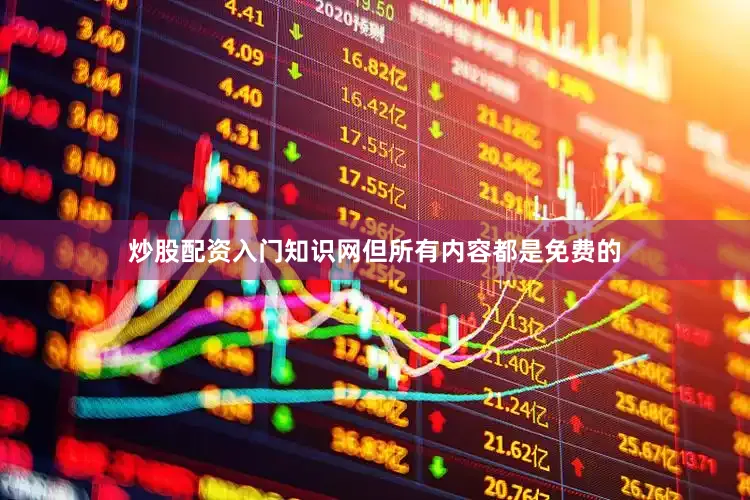 炒股配资入门知识网但所有内容都是免费的