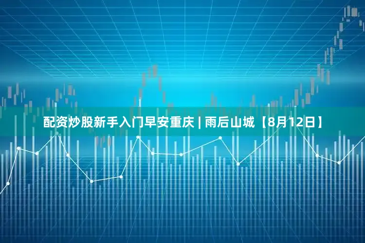 配资炒股新手入门早安重庆 | 雨后山城【8月12日】