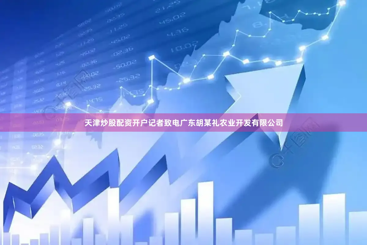 天津炒股配资开户记者致电广东胡某礼农业开发有限公司