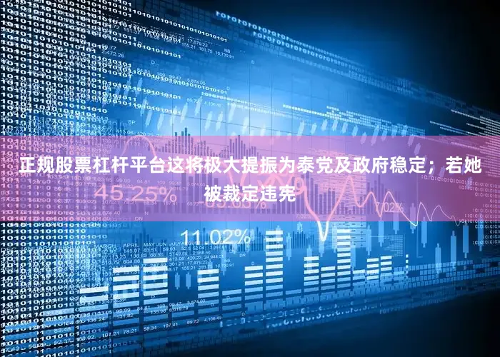 正规股票杠杆平台这将极大提振为泰党及政府稳定；若她被裁定违宪