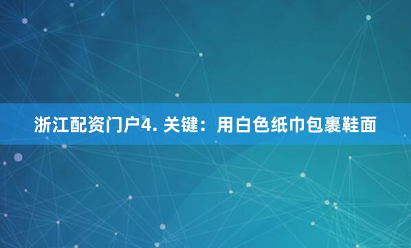 浙江配资门户4. 关键：用白色纸巾包裹鞋面