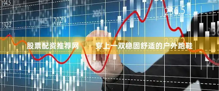 股票配资推荐网        穿上一双稳固舒适的户外跑鞋