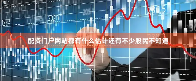 配资门户网站都有什么估计还有不少股民不知道