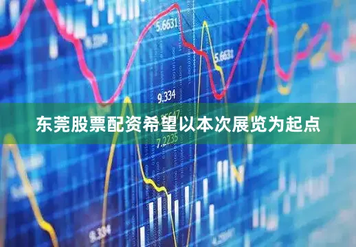 东莞股票配资希望以本次展览为起点