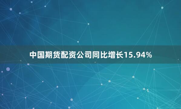 中国期货配资公司同比增长15.94%