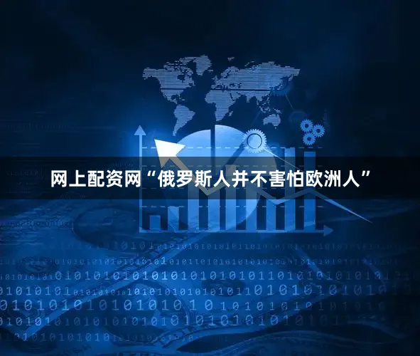 网上配资网“俄罗斯人并不害怕欧洲人”