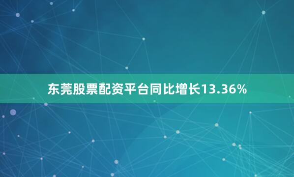 东莞股票配资平台同比增长13.36%