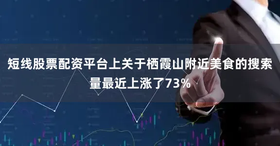短线股票配资平台上关于栖霞山附近美食的搜索量最近上涨了73%