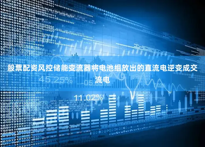 股票配资风控储能变流器将电池组放出的直流电逆变成交流电