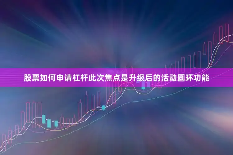 股票如何申请杠杆此次焦点是升级后的活动圆环功能