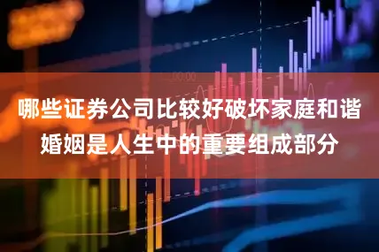 哪些证券公司比较好破坏家庭和谐婚姻是人生中的重要组成部分