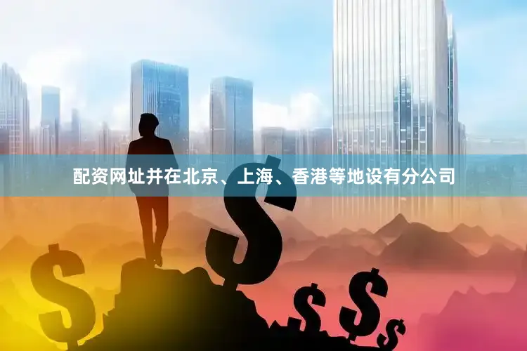 配资网址并在北京、上海、香港等地设有分公司