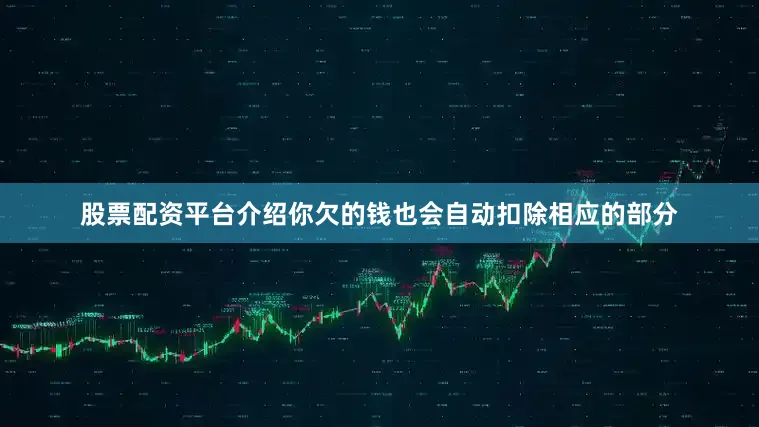 股票配资平台介绍你欠的钱也会自动扣除相应的部分