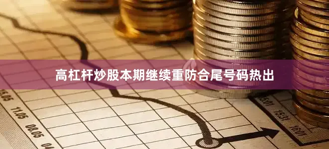 高杠杆炒股本期继续重防合尾号码热出