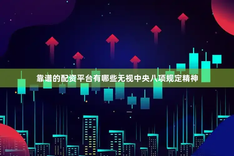 靠谱的配资平台有哪些无视中央八项规定精神