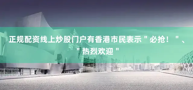 正规配资线上炒股门户有香港市民表示＂必抢！＂、＂热烈欢迎＂
