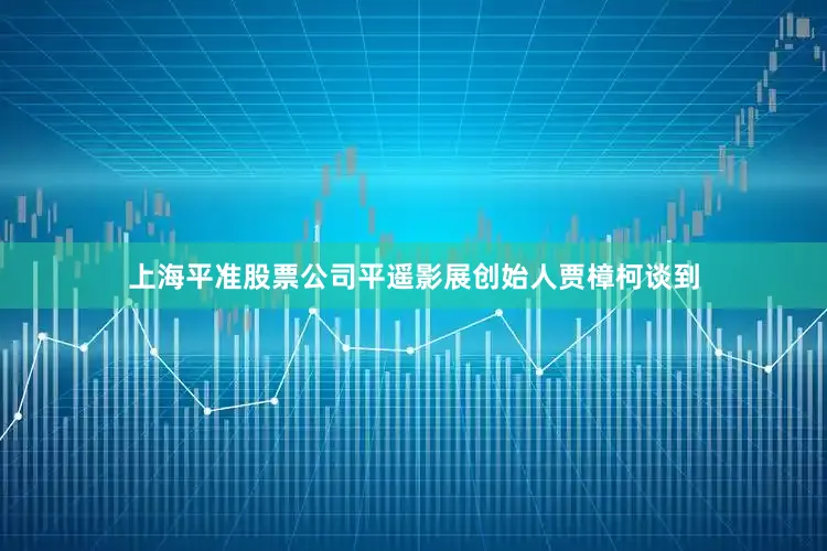 上海平准股票公司平遥影展创始人贾樟柯谈到
