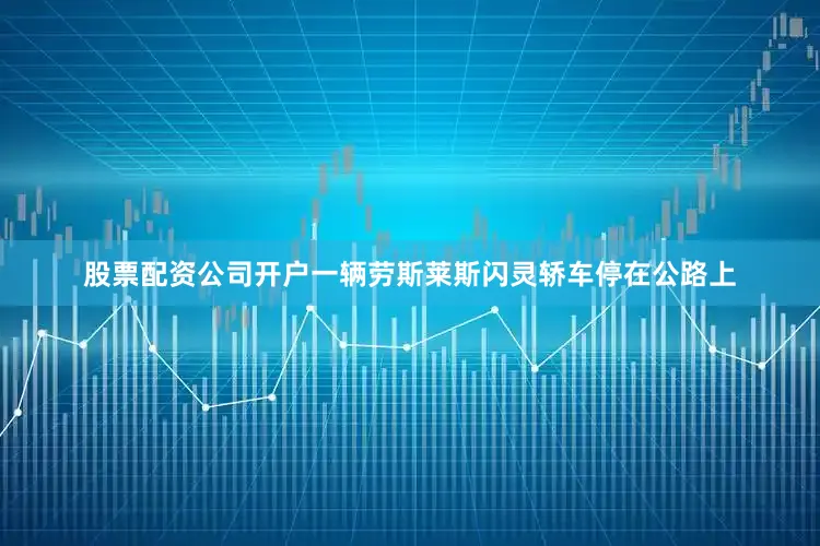 股票配资公司开户一辆劳斯莱斯闪灵轿车停在公路上