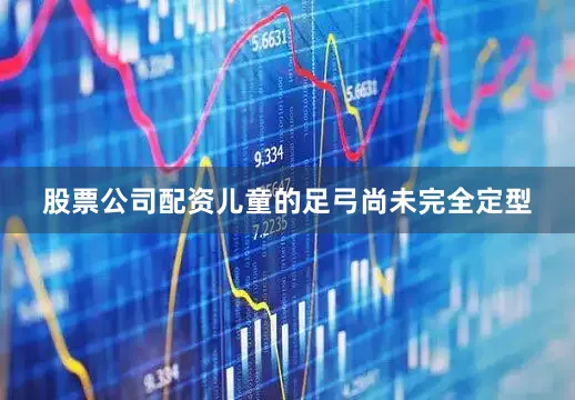 股票公司配资儿童的足弓尚未完全定型